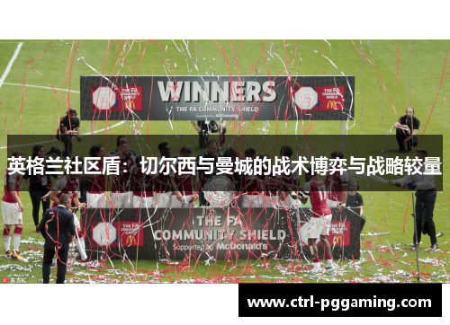 英格兰社区盾：切尔西与曼城的战术博弈与战略较量