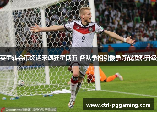 英甲转会市场迎来疯狂星期五 各队争相引援争夺战激烈升级