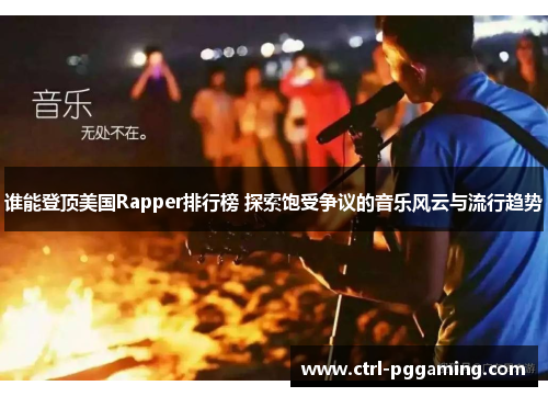 谁能登顶美国Rapper排行榜 探索饱受争议的音乐风云与流行趋势