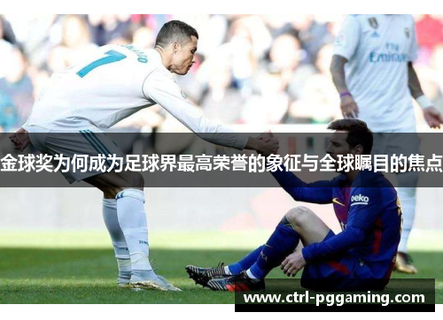 金球奖为何成为足球界最高荣誉的象征与全球瞩目的焦点