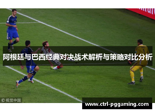 阿根廷与巴西经典对决战术解析与策略对比分析 阿根廷与巴西经典对决战术解析与策略对比分析