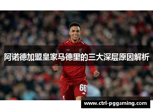 阿诺德加盟皇家马德里的三大深层原因解析