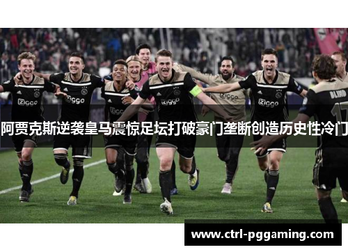阿贾克斯逆袭皇马震惊足坛打破豪门垄断创造历史性冷门