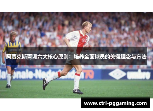 阿贾克斯青训六大核心原则：培养全面球员的关键理念与方法