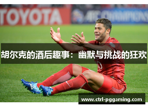 胡尔克的酒后趣事：幽默与挑战的狂欢