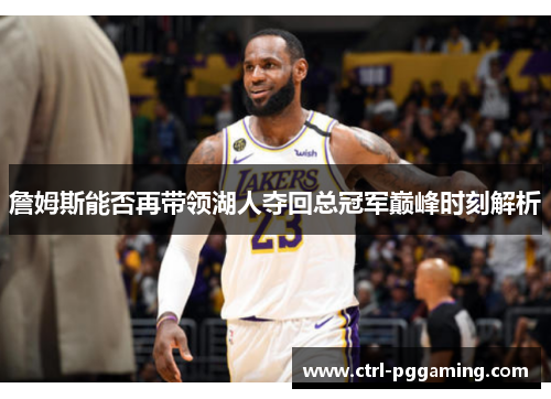 詹姆斯能否再带领湖人夺回总冠军巅峰时刻解析
