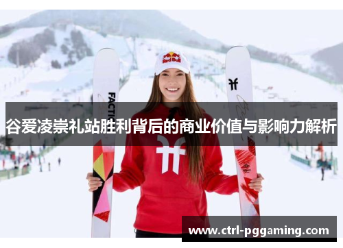 谷爱凌崇礼站胜利背后的商业价值与影响力解析