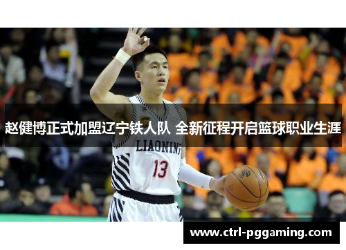 赵健博正式加盟辽宁铁人队 全新征程开启篮球职业生涯