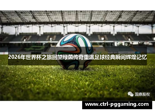 2026年世界杯之旅回望绿茵传奇重温足球经典瞬间辉煌记忆 2026年世界杯之旅回望绿茵传奇重温足球经典瞬间辉煌记忆
