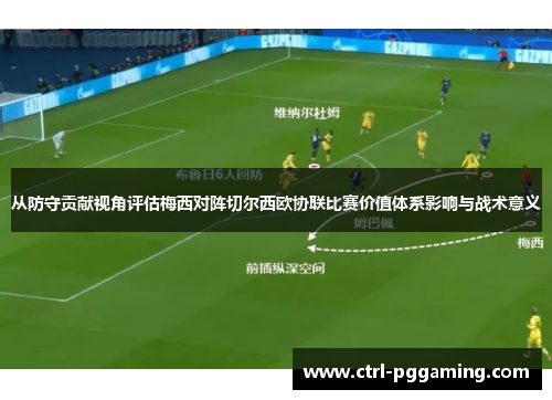 从防守贡献视角评估梅西对阵切尔西欧协联比赛价值体系影响与战术意义 从防守贡献视角评估梅西对阵切尔西欧协联比赛价值体系影响与战术意义