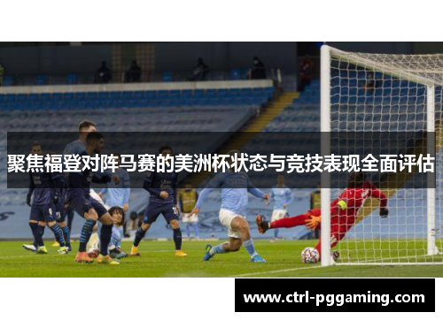 聚焦福登对阵马赛的美洲杯状态与竞技表现全面评估