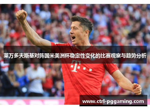 莱万多夫斯基对阵国米美洲杯稳定性变化的比赛观察与趋势分析 莱万多夫斯基对阵国米美洲杯稳定性变化的比赛观察与趋势分析