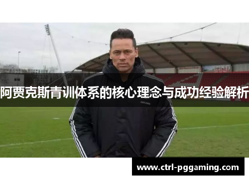 阿贾克斯青训体系的核心理念与成功经验解析 阿贾克斯青训体系的核心理念与成功经验解析