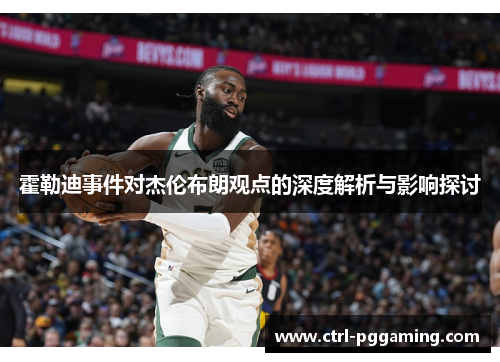 霍勒迪事件对杰伦布朗观点的深度解析与影响探讨 霍勒迪事件对杰伦布朗观点的深度解析与影响探讨