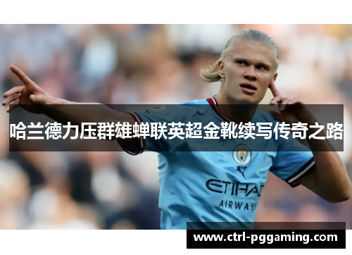 哈兰德力压群雄蝉联英超金靴续写传奇之路