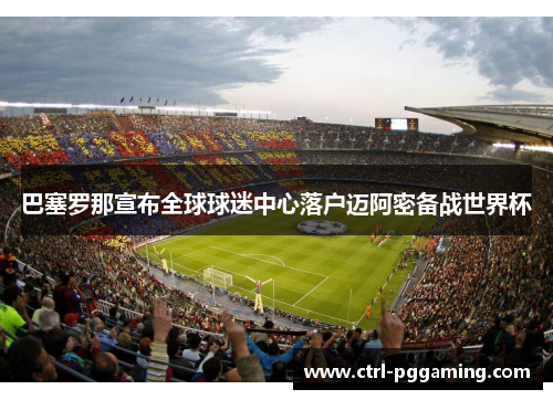 巴塞罗那宣布全球球迷中心落户迈阿密备战世界杯