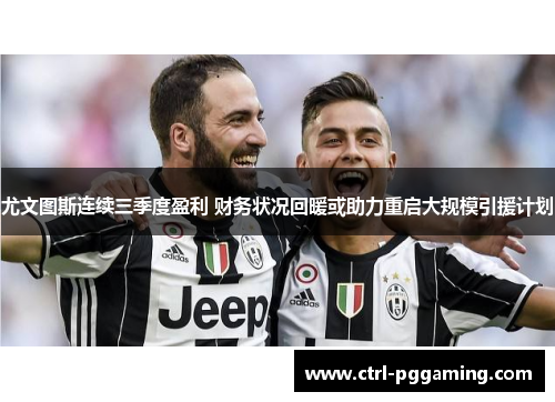 尤文图斯连续三季度盈利 财务状况回暖或助力重启大规模引援计划