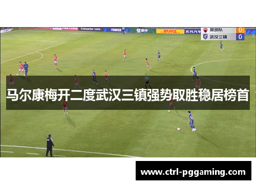 马尔康梅开二度武汉三镇强势取胜稳居榜首