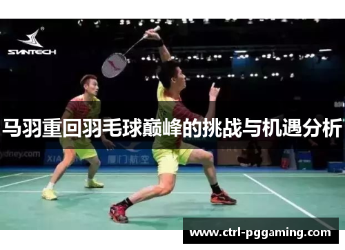 马羽重回羽毛球巅峰的挑战与机遇分析