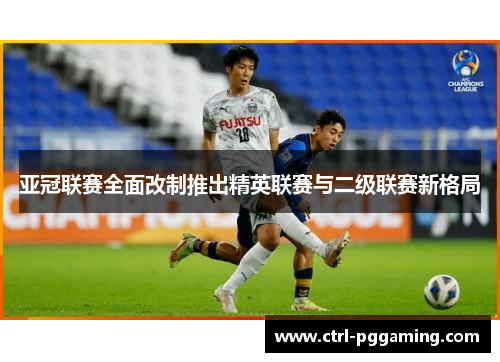 亚冠联赛全面改制推出精英联赛与二级联赛新格局