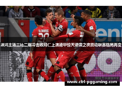 波鸿主场三比二爆冷击败拜仁上演德甲惊天逆袭之夜震动联赛格局再变 波鸿主场三比二爆冷击败拜仁上演德甲惊天逆袭之夜震动联赛格局再变