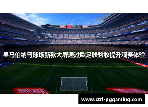 皇马伯纳乌球场新款大屏通过欧足联验收提升观赛体验
