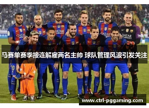 马赛单赛季接连解雇两名主帅 球队管理风波引发关注 马赛单赛季接连解雇两名主帅 球队管理风波引发关注