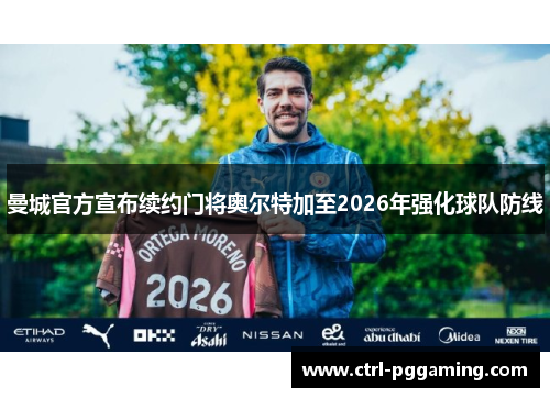 曼城官方宣布续约门将奥尔特加至2026年强化球队防线 曼城官方宣布续约门将奥尔特加至2026年强化球队防线